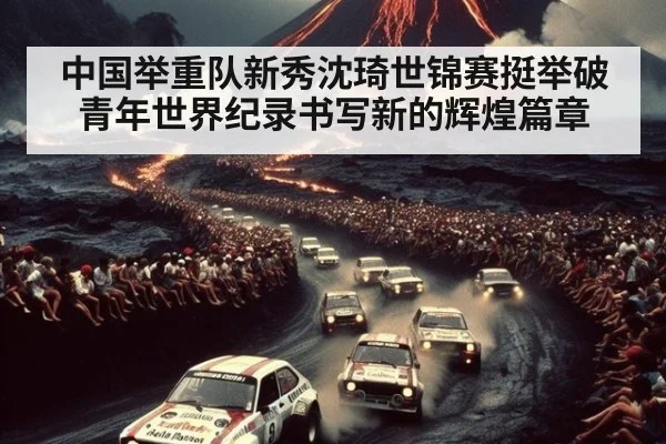 中国举重队新秀沈琦世锦赛挺举破青年世界纪录书写新的辉煌篇章
