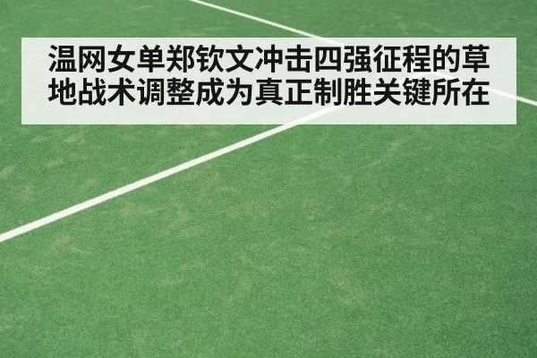 温网女单郑钦文冲击四强征程的草地战术调整成为真正制胜关键所在