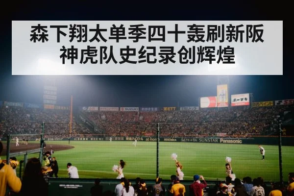 森下翔太单季四十轰刷新阪神虎队史纪录创辉煌