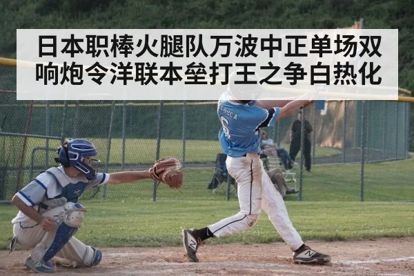 日本职棒火腿队万波中正单场双响炮令洋联本垒打王之争白热化